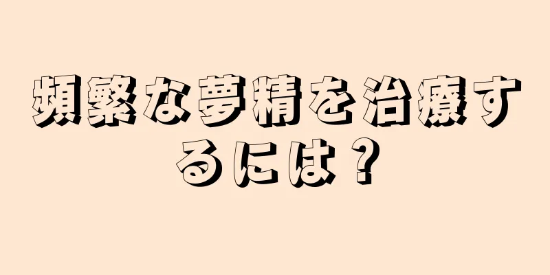 頻繁な夢精を治療するには？