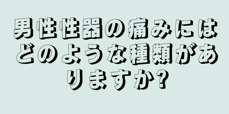 男性性器の痛みにはどのような種類がありますか?