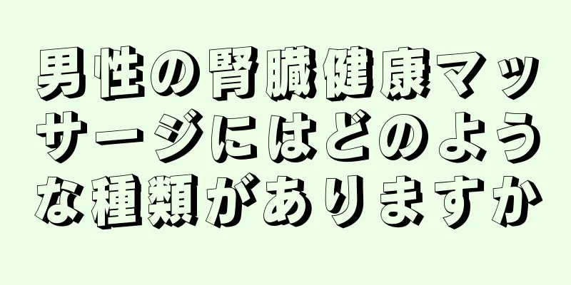 男性の腎臓健康マッサージにはどのような種類がありますか