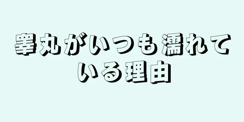 睾丸がいつも濡れている理由