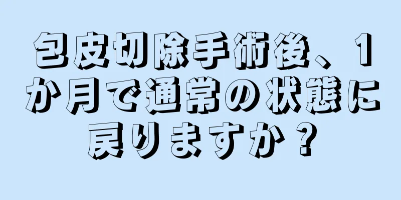 包皮切除手術後、1か月で通常の状態に戻りますか？