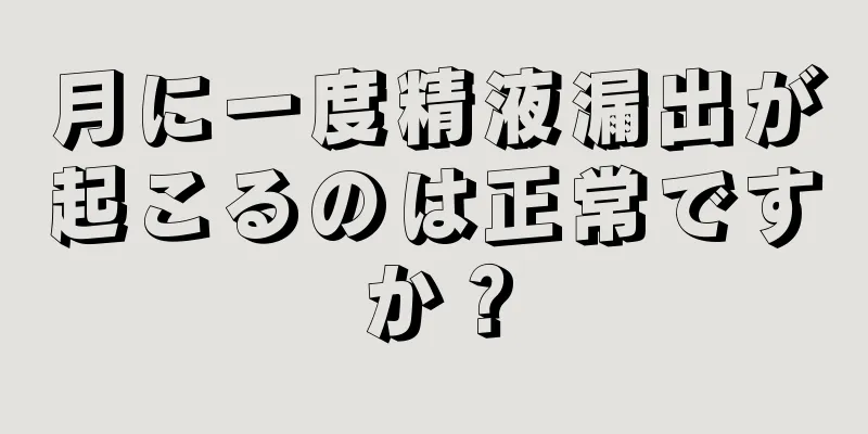 月に一度精液漏出が起こるのは正常ですか？