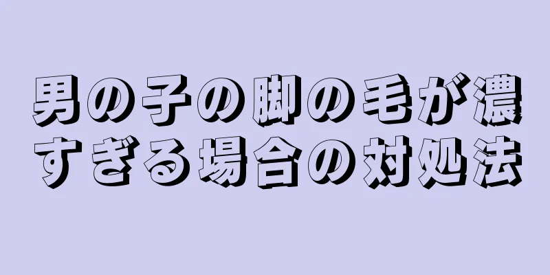 男の子の脚の毛が濃すぎる場合の対処法