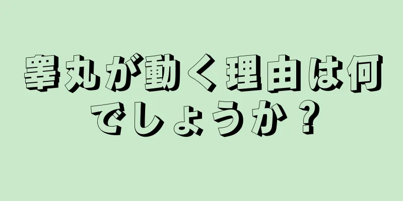 睾丸が動く理由は何でしょうか？