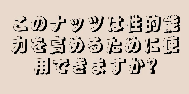 このナッツは性的能力を高めるために使用できますか?