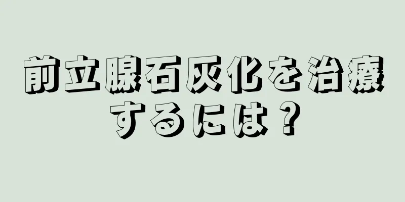 前立腺石灰化を治療するには？