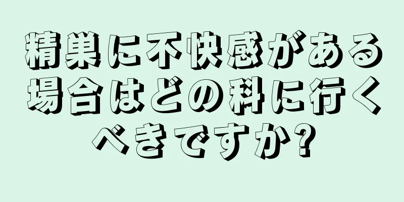 精巣に不快感がある場合はどの科に行くべきですか?