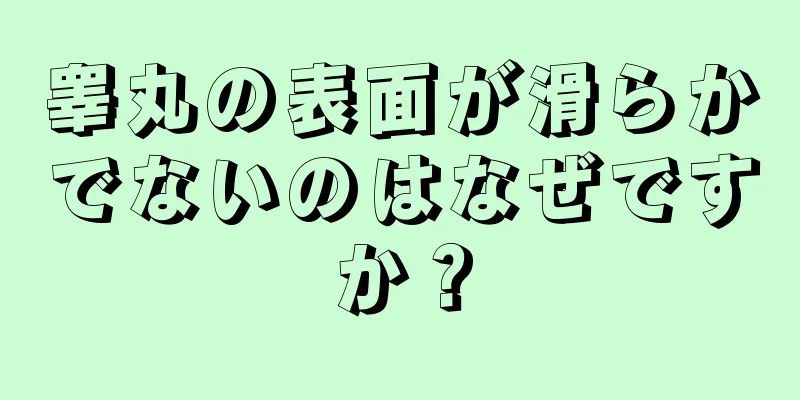 睾丸の表面が滑らかでないのはなぜですか？