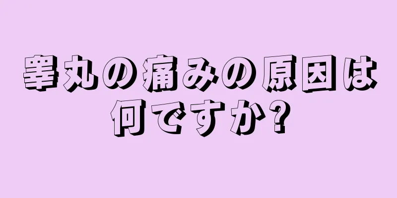 睾丸の痛みの原因は何ですか?