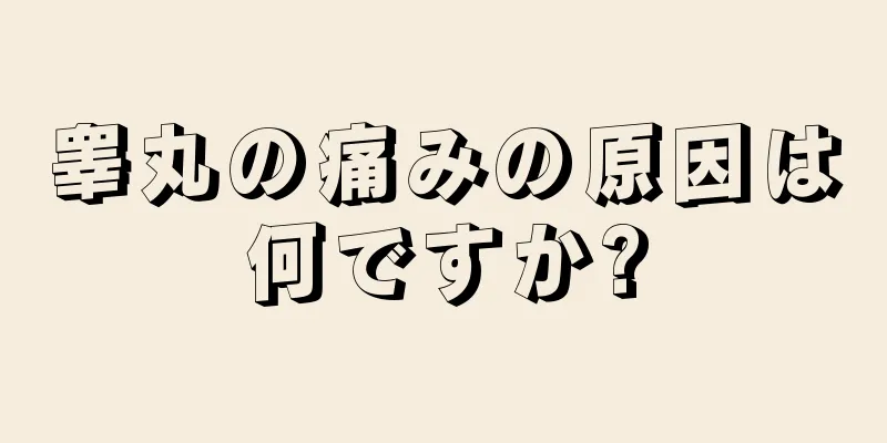 睾丸の痛みの原因は何ですか?