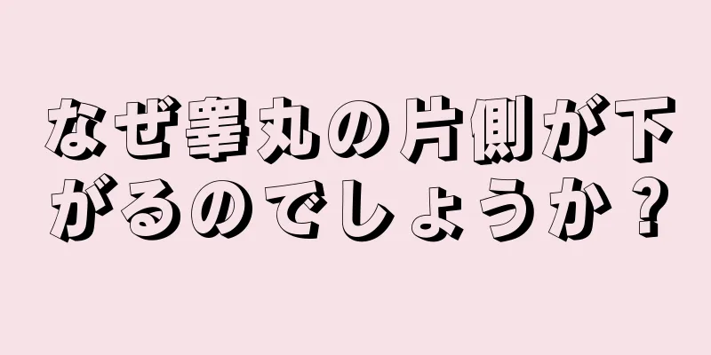 なぜ睾丸の片側が下がるのでしょうか？