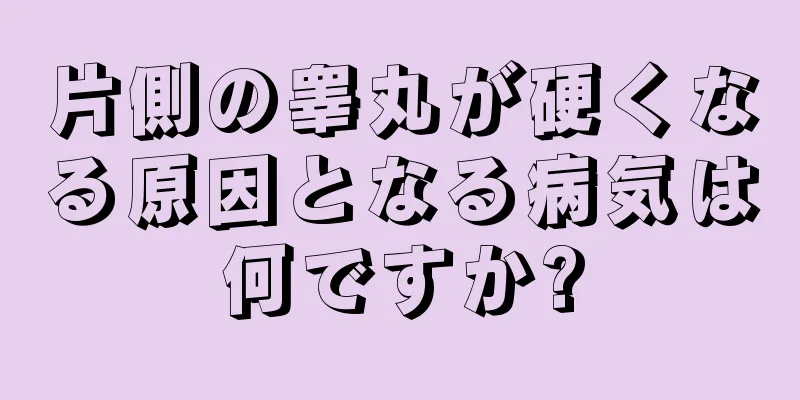 片側の睾丸が硬くなる原因となる病気は何ですか?