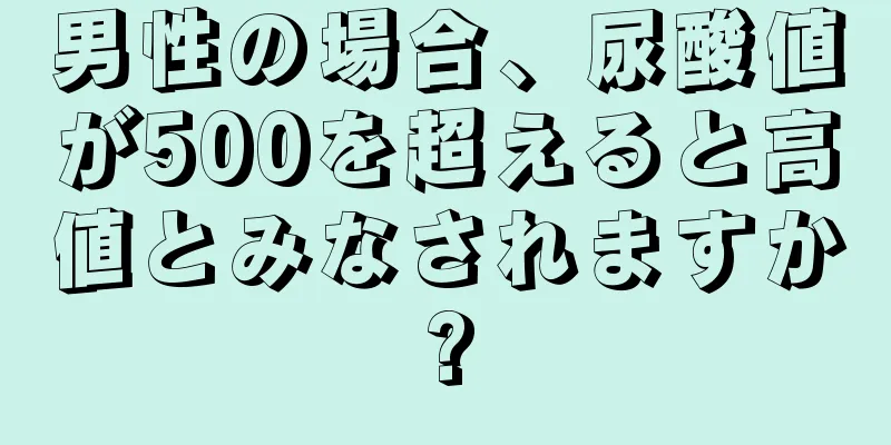 男性の場合、尿酸値が500を超えると高値とみなされますか?