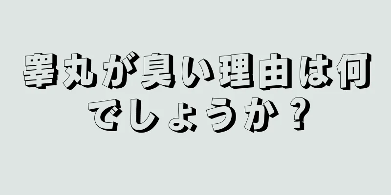睾丸が臭い理由は何でしょうか？