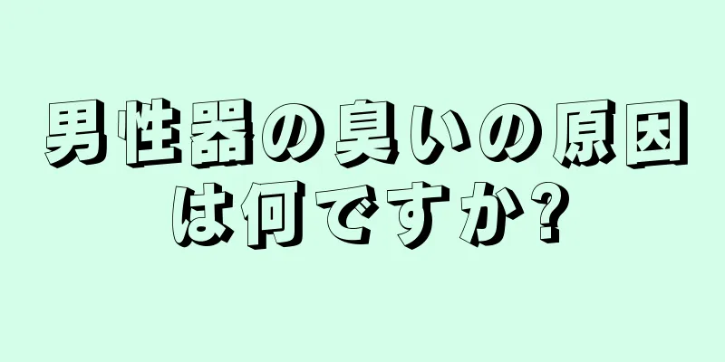 男性器の臭いの原因は何ですか?