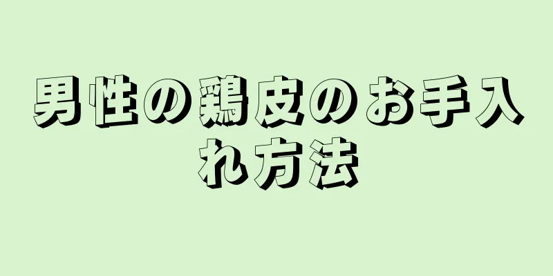 男性の鶏皮のお手入れ方法