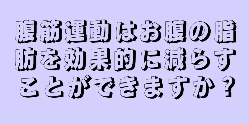 腹筋運動はお腹の脂肪を効果的に減らすことができますか？