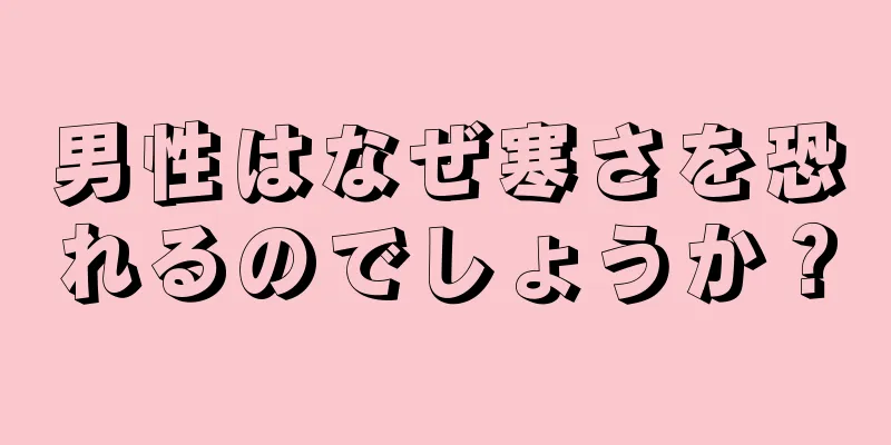 男性はなぜ寒さを恐れるのでしょうか？
