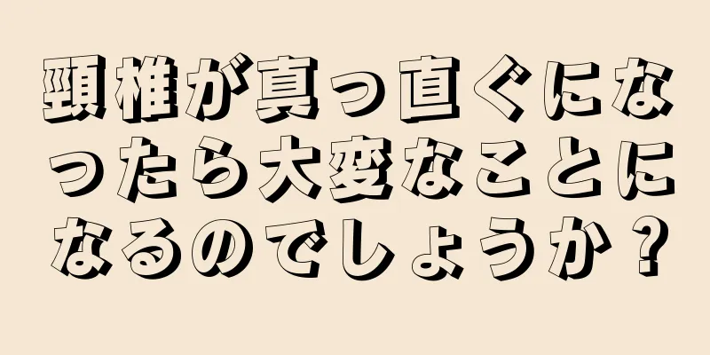 頸椎が真っ直ぐになったら大変なことになるのでしょうか？