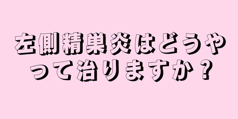 左側精巣炎はどうやって治りますか？