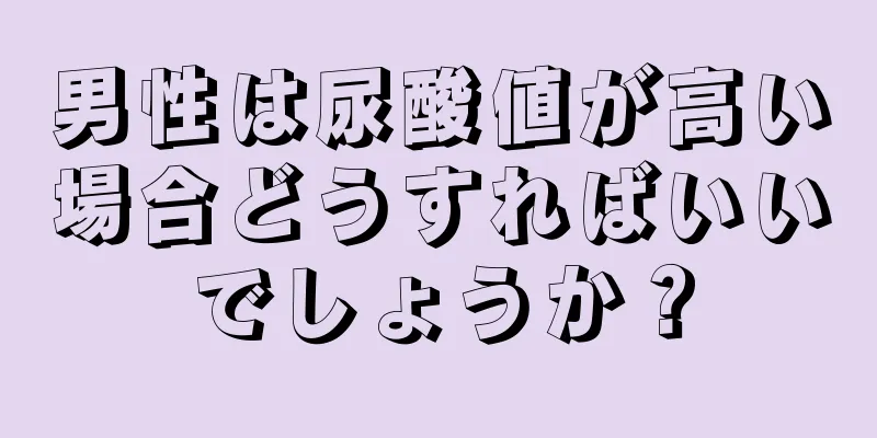男性は尿酸値が高い場合どうすればいいでしょうか？