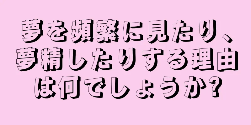 夢を頻繁に見たり、夢精したりする理由は何でしょうか?
