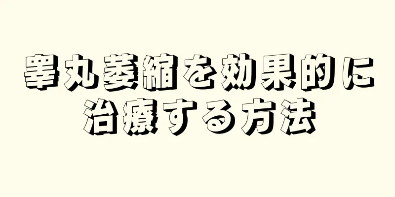 睾丸萎縮を効果的に治療する方法