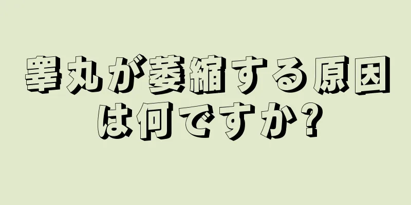 睾丸が萎縮する原因は何ですか?