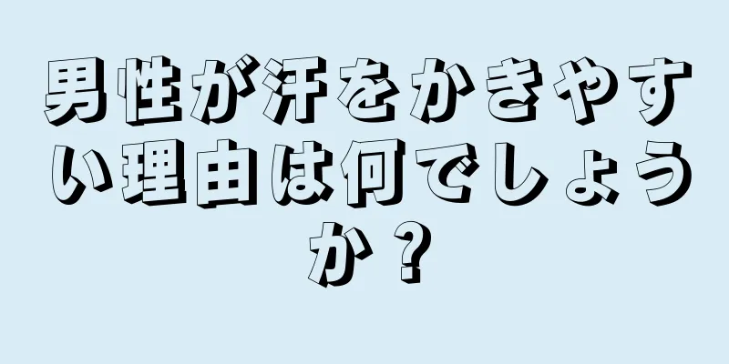 男性が汗をかきやすい理由は何でしょうか？