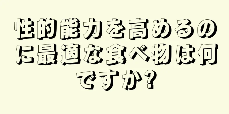 性的能力を高めるのに最適な食べ物は何ですか?