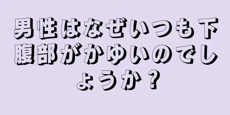 男性はなぜいつも下腹部がかゆいのでしょうか？