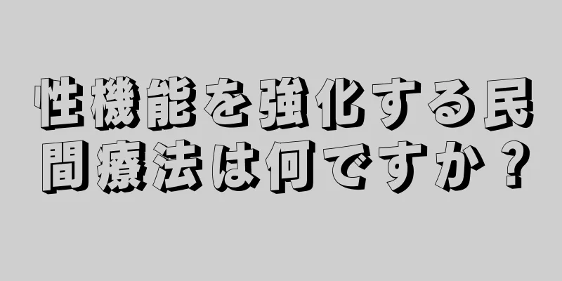 性機能を強化する民間療法は何ですか？