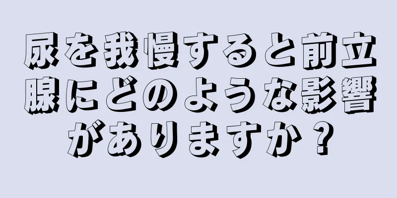 尿を我慢すると前立腺にどのような影響がありますか？