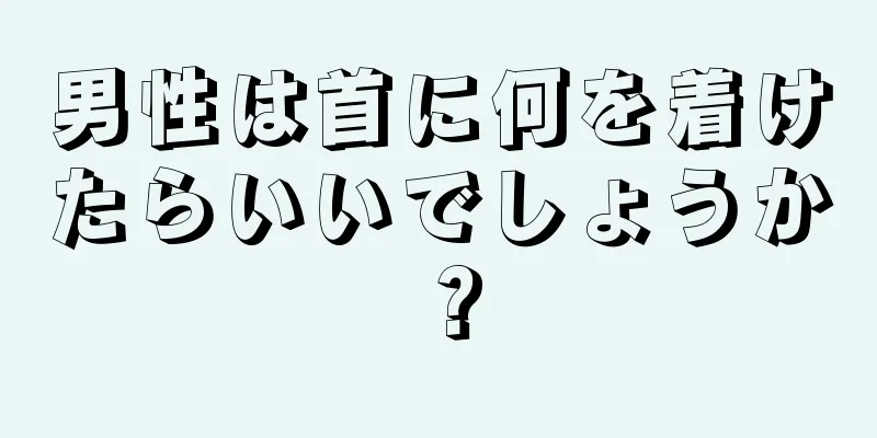 男性は首に何を着けたらいいでしょうか？