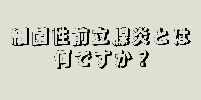 細菌性前立腺炎とは何ですか？