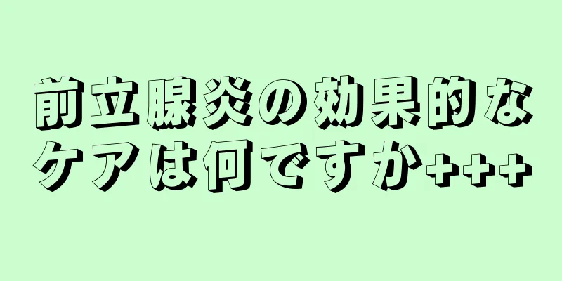 前立腺炎の効果的なケアは何ですか+++