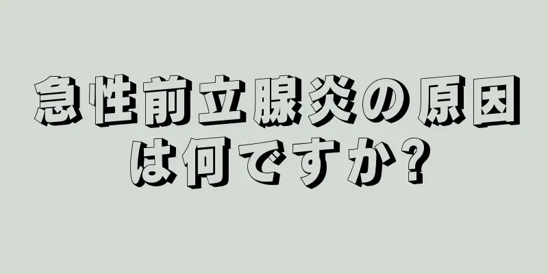 急性前立腺炎の原因は何ですか?