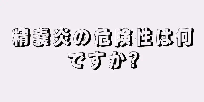 精嚢炎の危険性は何ですか?