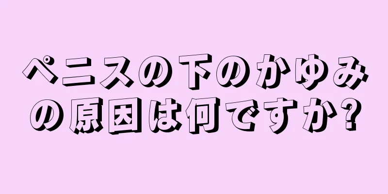 ペニスの下のかゆみの原因は何ですか?