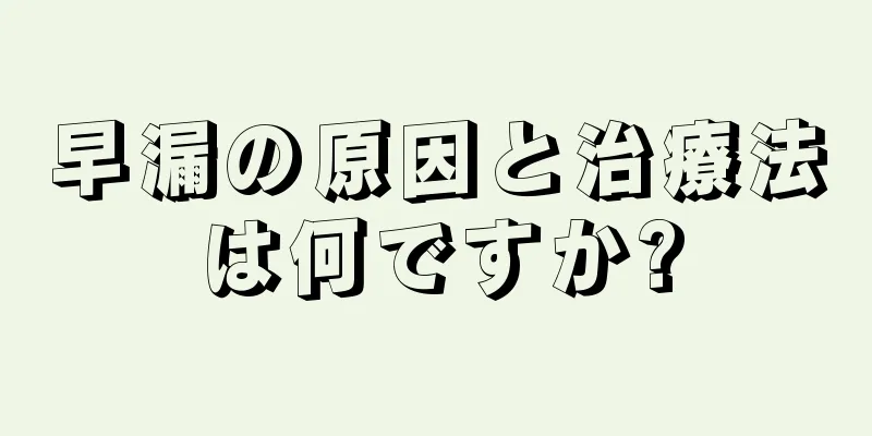 早漏の原因と治療法は何ですか?