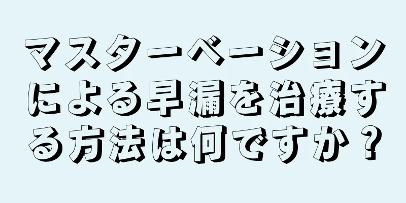 マスターベーションによる早漏を治療する方法は何ですか？