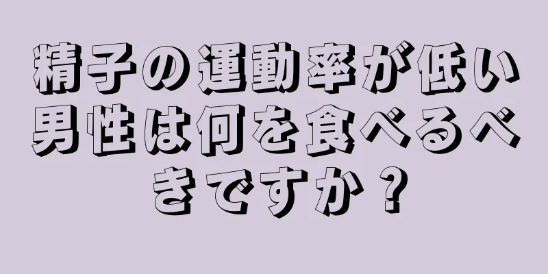 精子の運動率が低い男性は何を食べるべきですか？