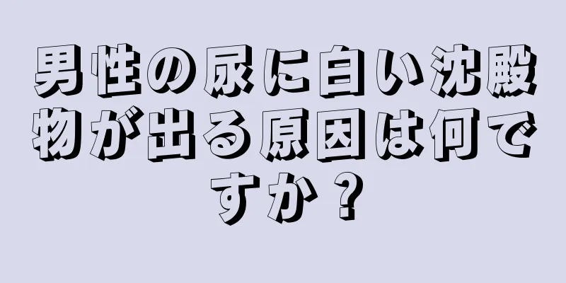 男性の尿に白い沈殿物が出る原因は何ですか？