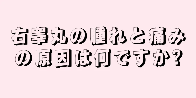 右睾丸の腫れと痛みの原因は何ですか?