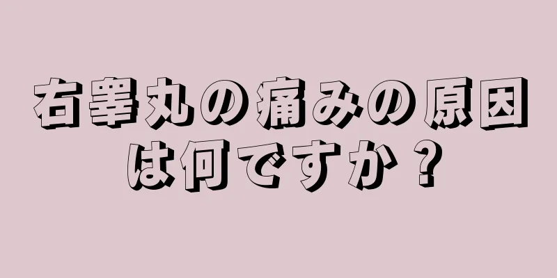 右睾丸の痛みの原因は何ですか？