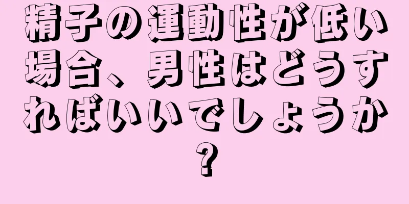 精子の運動性が低い場合、男性はどうすればいいでしょうか?