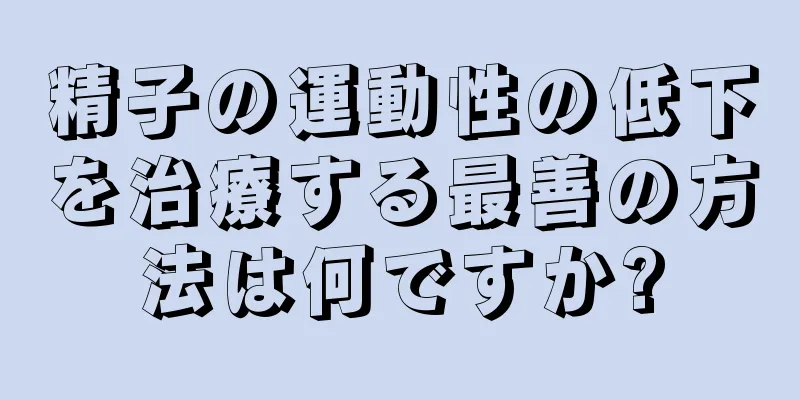 精子の運動性の低下を治療する最善の方法は何ですか?