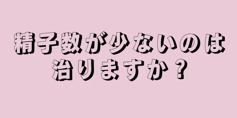 精子数が少ないのは治りますか？