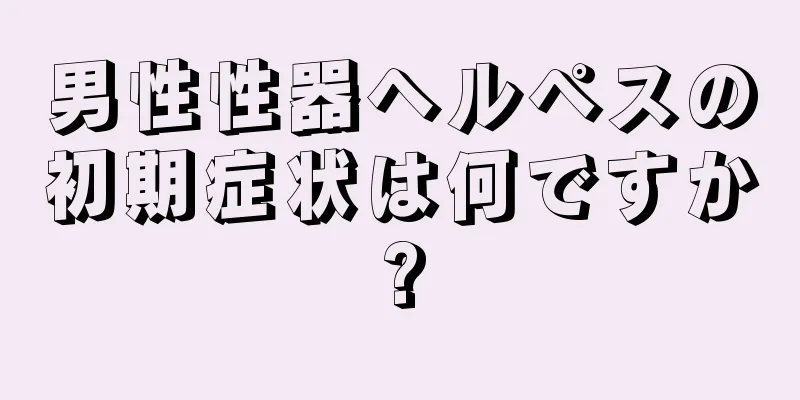男性性器ヘルペスの初期症状は何ですか?