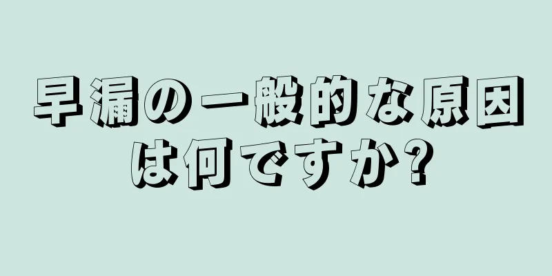 早漏の一般的な原因は何ですか?